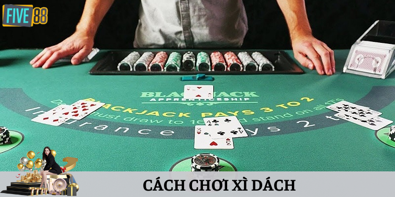 Hướng dẫn cách chơi xì dách siêu đơn giản