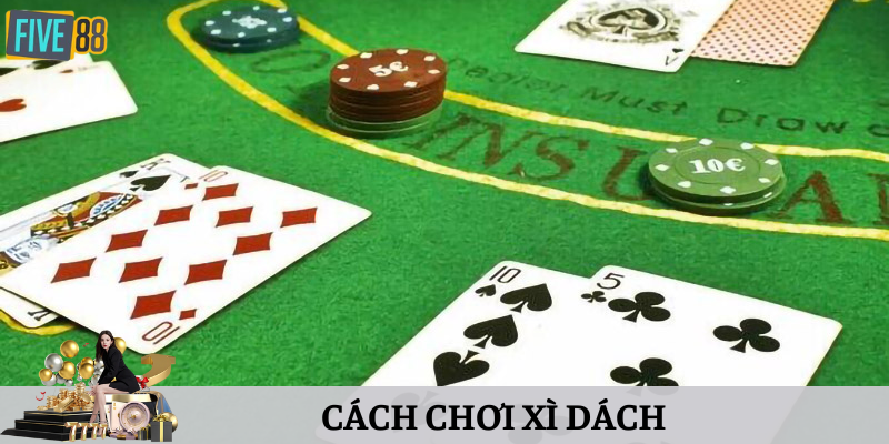 Cập Nhật Chi Tiết Cách Chơi Xì Dách Mới Nhất 2024